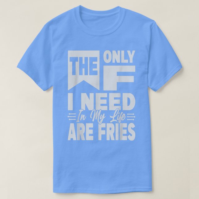 Camiseta A Única Coisa Que Preciso Na Minha Vida São Fries  (Frente do Design)