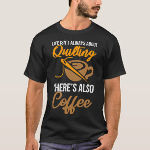 Camiseta A Vida Nem Sempre É Sobre Quilting Há Também Café