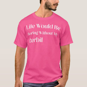 Camiseta A Vida Seria Chata Sem Meu Gerbil