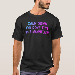 Camiseta Acalme-se, fiz isso em um Mannequin Funny Sayi