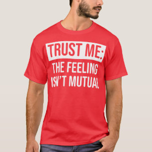 Camiseta Acredite em mim, o sentimento não é mútuo