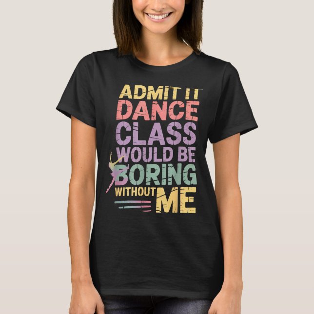 Camiseta Admit It Dance Cl Would Be Boring Without Me Funny (Frente)