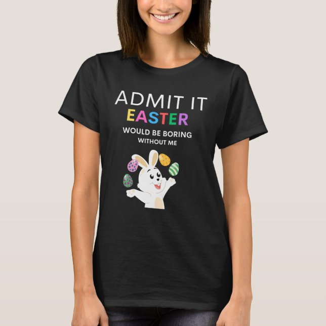 Camiseta Admit It Easter Would Be Boring Without Me  Quote (Frente)
