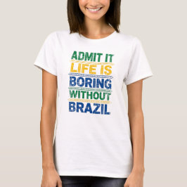 Camiseta Admit It Life Is Boring Without Brazil T-Shirt