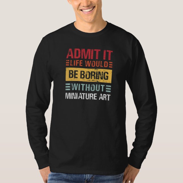 Camiseta Admit It Life Is Boring Without Miniature Art Funn (Frente)
