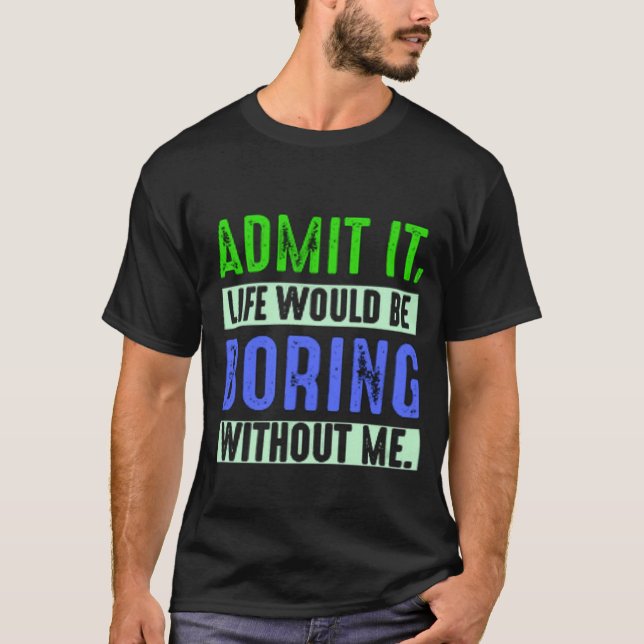 Camiseta Admit It Life Would Be Boring Without Me (Frente)