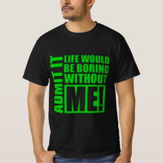 Camiseta Admit It Life Would Be Boring Without Me