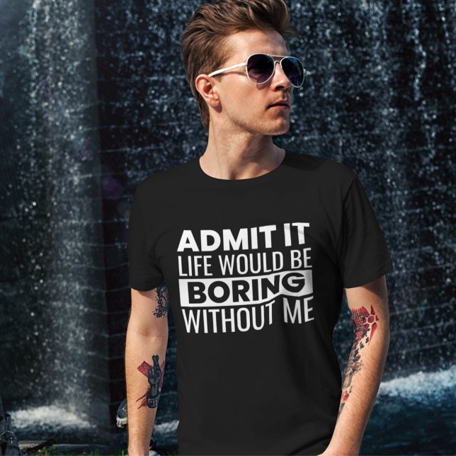 Camiseta Admit It Life Would Be Boring Without me (Criador carregado)