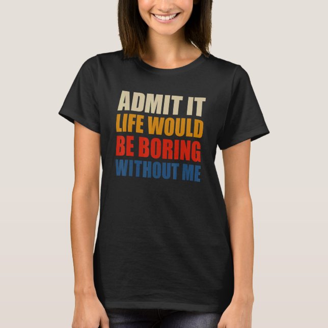 Camiseta Admit It Life Would Be Boring Without Me Funny Men (Frente)