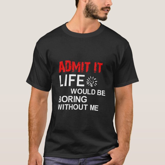 Camiseta Admit It Life Would Be Boring Without Me, Funny Sa (Frente)