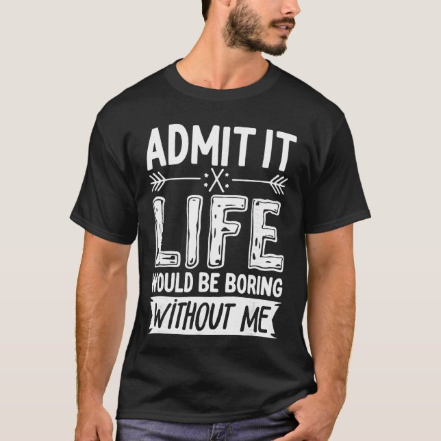 Camiseta Admit It Life Would Be Boring Without Me  Funny Sa (Frente)