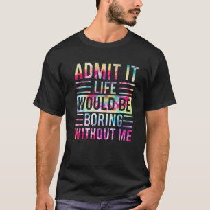 Camiseta Admit It Life Would Be Boring Without Me, Funny Sa