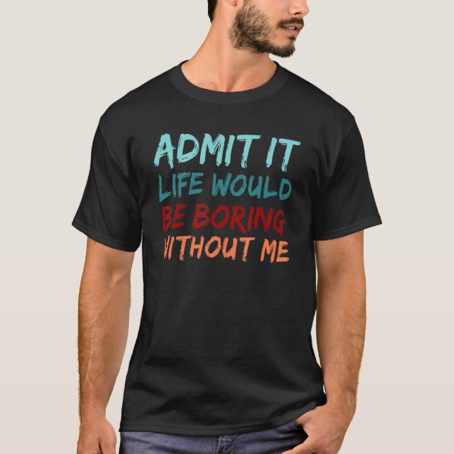 Camiseta Admit It Life Would Be Boring Without Me Funny Say (Frente)