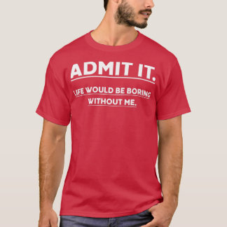 Camiseta Admit It Life Would Be Boring Without Me Funny Say