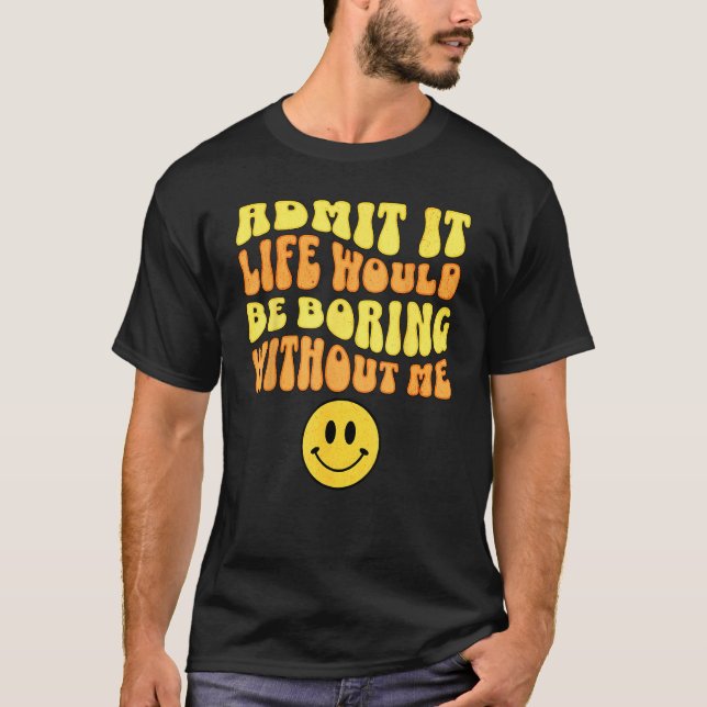 Camiseta Admit It Life would be boring without me Funny say (Frente)