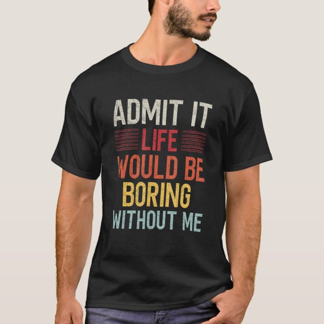 Camiseta Admit It Life Would Be Boring Without Me Funny Say (Frente)