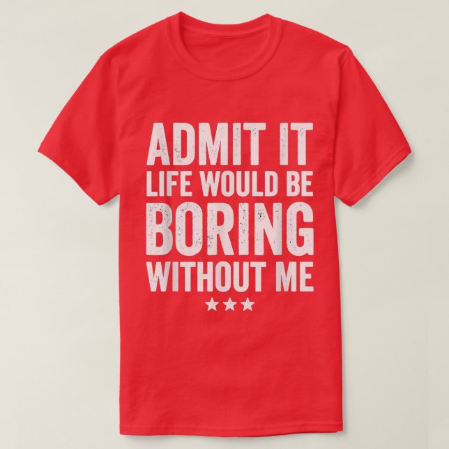 Camiseta Admit It Life Would Be Boring Without Me Funny Say (Frente do Design)