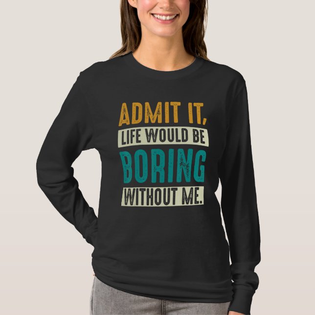 Camiseta Admit it Life would be boring without me  Sarcasti (Frente)