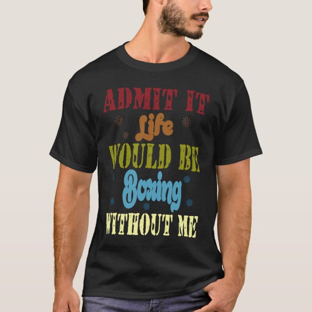 Camiseta Admit it life would be boring without me  saying   (Frente)