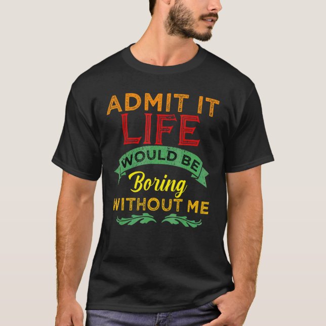 Camiseta Admit It Life Would Be Boring Without Me  Saying 1 (Frente)