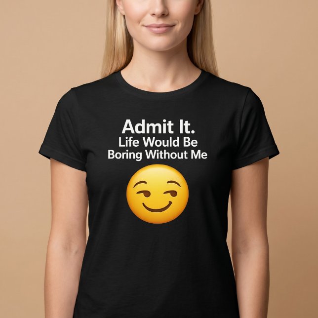 Camiseta Admita. A vida seria chata sem mim (Criador carregado)