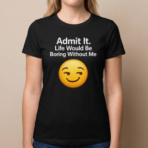 Camiseta Admita. A vida seria chata sem mim