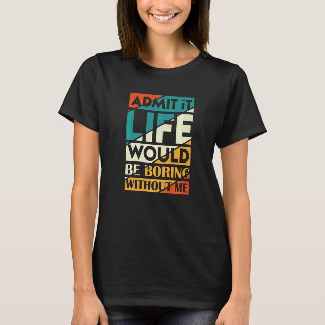 Camiseta Admita, a vida seria chata sem mim   (Frente)