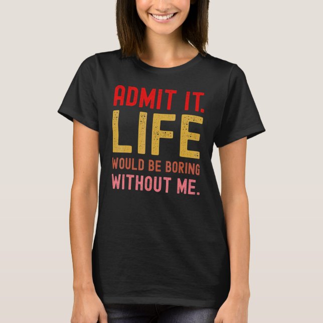 Camiseta Admita, a vida seria chata sem mim Dizendo R (Frente)