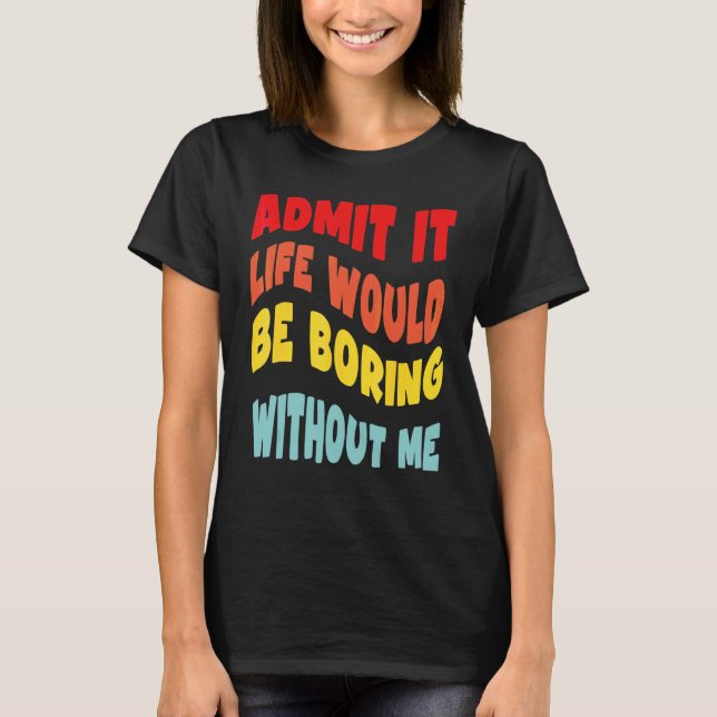 Camiseta Admita, a vida seria chata sem mim Groovy R (Frente)