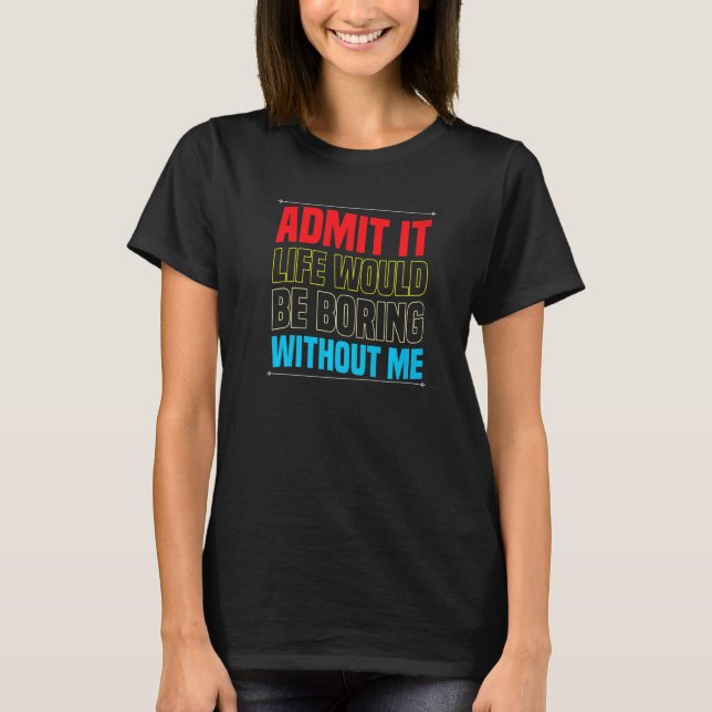 Camiseta Admita, a vida seria chata sem mim  Sarcasmo (Frente)