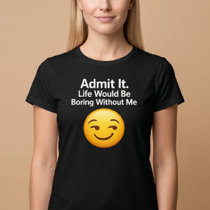 Camiseta Admita. A Vida Seria Tediosa Sem Mim
