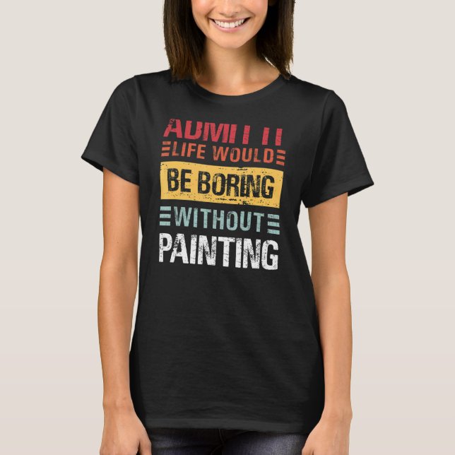 Camiseta Admita Que A Vida É Chata Sem Pintar Pai Engraçado (Frente)