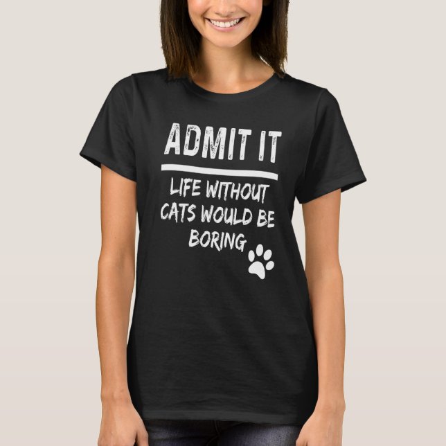 Camiseta Admita Que A Vida Sem Gatos Seria Chata. (Frente)