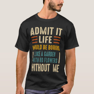 Camiseta Admita que a Vida Seria Chata Como um Jardim sem n