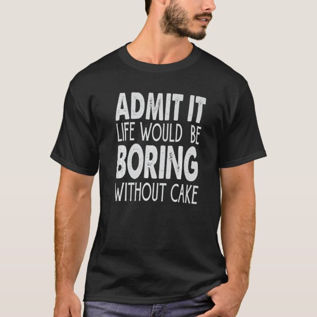 Camiseta Admita Que A Vida Seria Chata Sem Bolo (Frente)