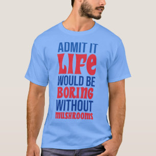 Camiseta Admita Que A Vida Seria Chata Sem Cogumelos