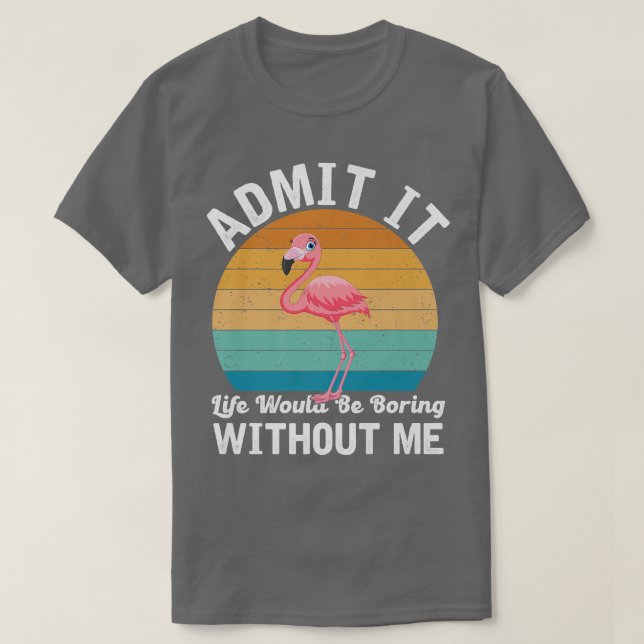 Camiseta Admita Que A Vida Seria Chata Sem Flamingo Pré (Frente do Design)