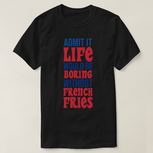 Camiseta Admita Que A Vida Seria Chata Sem Fritas Francesas (Frente do Design)
