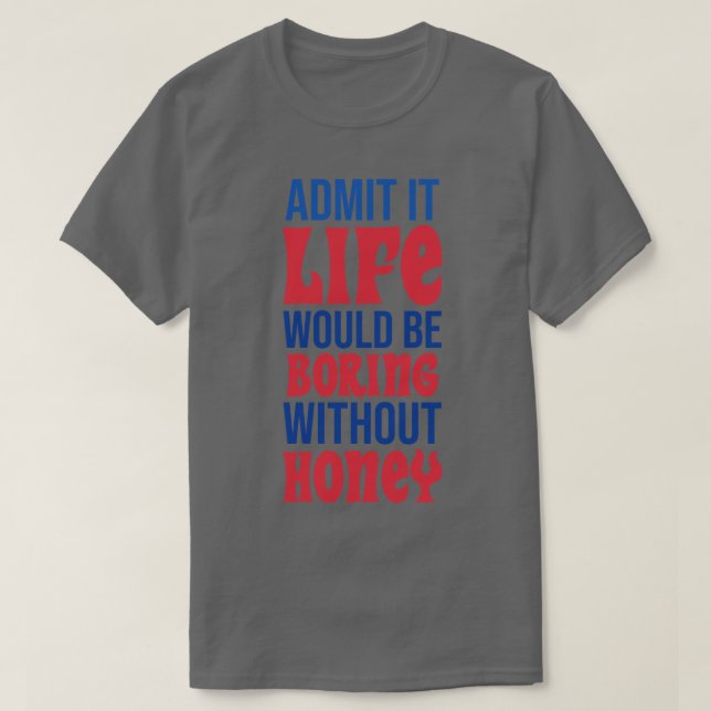 Camiseta Admita Que A Vida Seria Chata Sem Mel (Frente do Design)