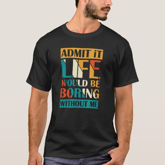 Camiseta Admita Que A Vida Seria Chata Sem Mim. (Frente)