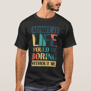 Camiseta Admita Que A Vida Seria Chata Sem Mim.
