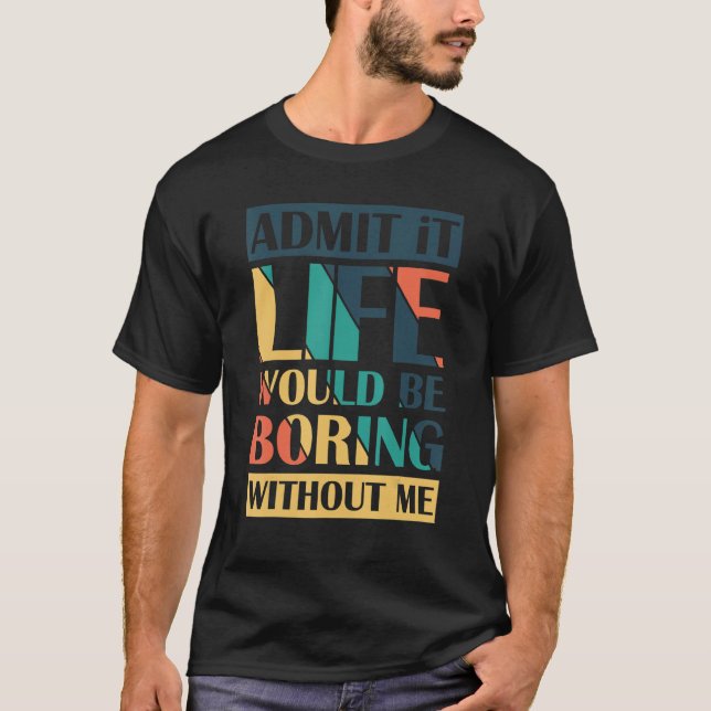 Camiseta Admita Que A Vida Seria Chata Sem Mim. (Frente)