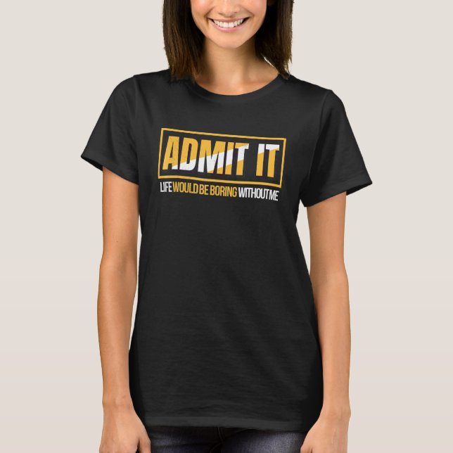 Camiseta Admita que a vida seria chata sem mim (Frente)