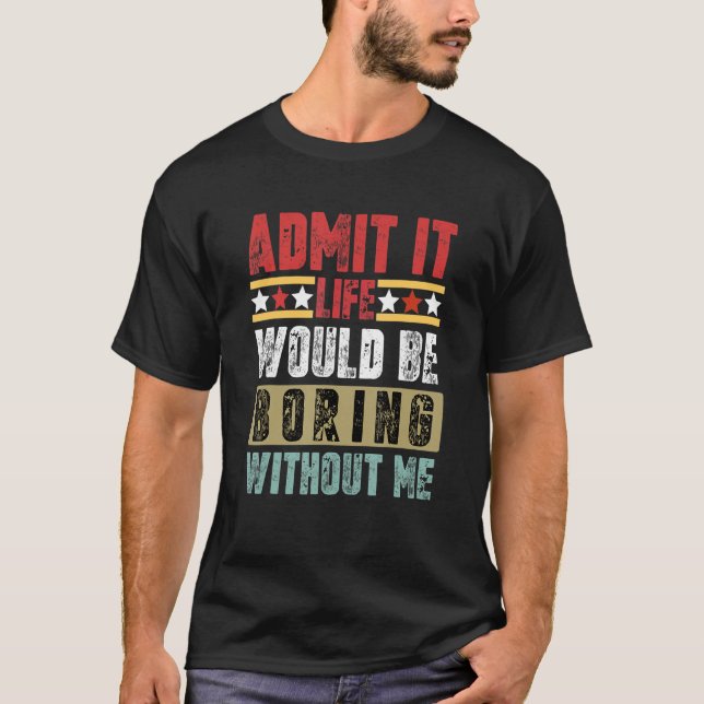 Camiseta Admita Que A Vida Seria Chata Sem Mim. (Frente)