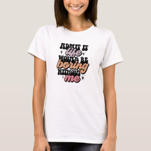 Camiseta Admita que a vida seria chata sem mim