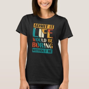 Camiseta Admita Que A Vida Seria Chata Sem Mim.
