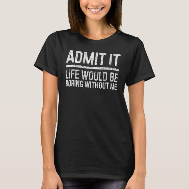 Camiseta Admita Que A Vida Seria Chata Sem Mim (Frente)