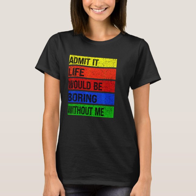 Camiseta Admita Que A Vida Seria Chata Sem Mim (Frente)