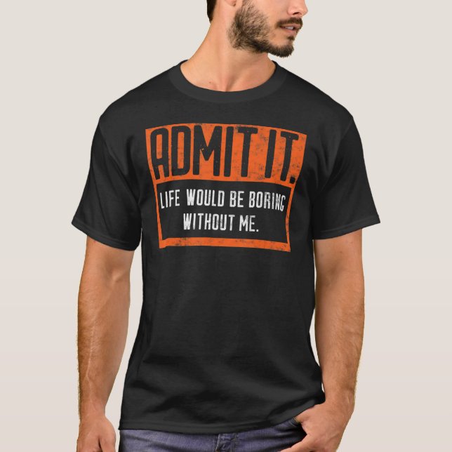 Camiseta Admita Que A Vida Seria Chata Sem Mim. (Frente)