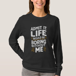 Camiseta Admita Que A Vida Seria Chata Sem Mim 1